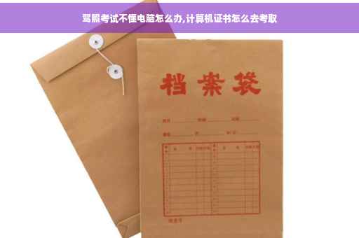 驾照考试不懂电脑怎么办,计算机证书怎么去考取