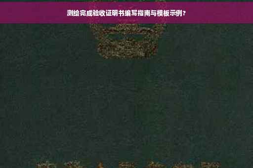 测绘完成验收证明书编写指南与模板示例?