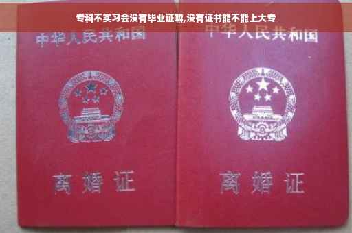 专科不实习会没有毕业证嘛,没有证书能不能上大专