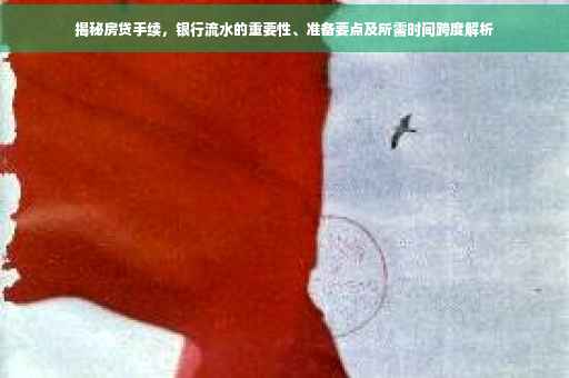 揭秘房贷手续，银行流水的重要性、准备要点及所需时间跨度解析