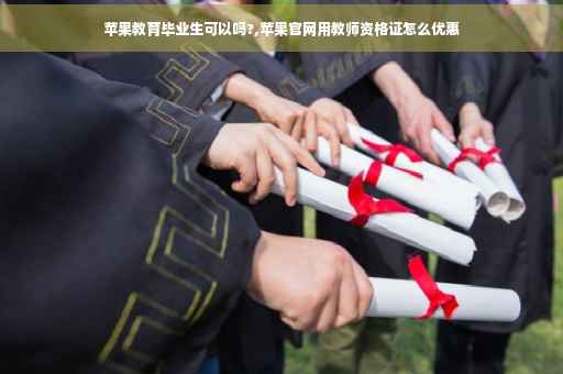 苹果教育毕业生可以吗?,苹果官网用教师资格证怎么优惠