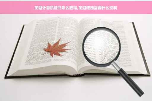 芜湖计算机证书怎么取得,芜湖建档需要什么资料