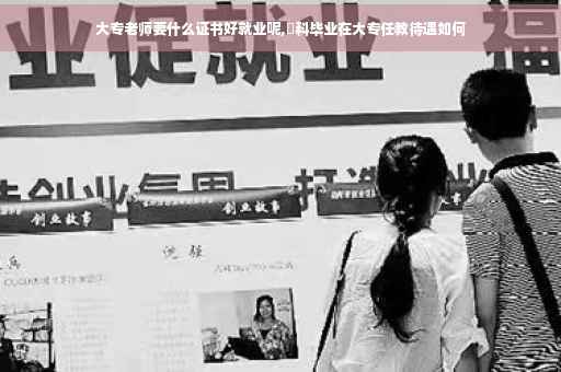 大专老师要什么证书好就业呢,夲科毕业在大专任教待遇如何