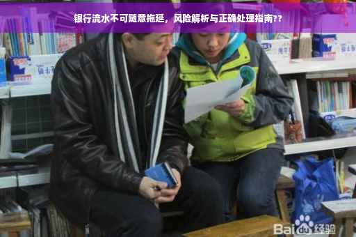 银行流水不可随意拖延，风险解析与正确处理指南??