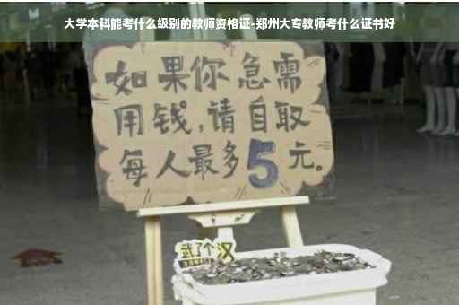 大学本科能考什么级别的教师资格证-郑州大专教师考什么证书好