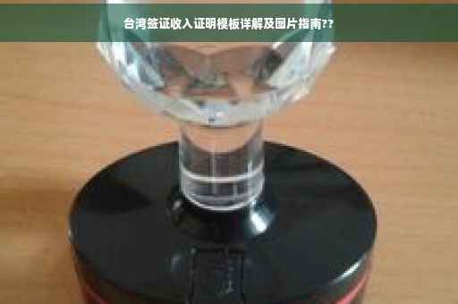 台湾签证收入证明模板详解及图片指南??