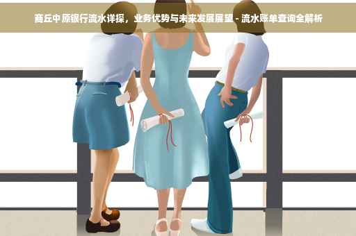 商丘中原银行流水详探，业务优势与未来发展展望 - 流水账单查询全解析