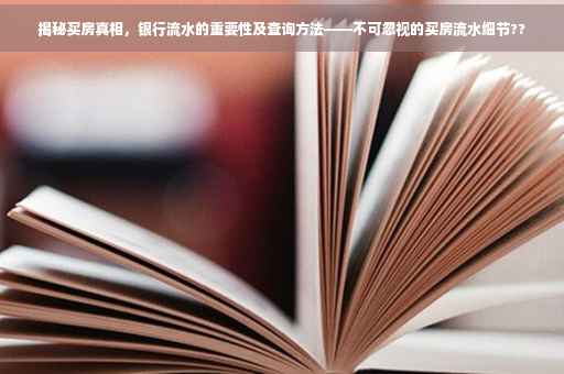 揭秘买房真相，银行流水的重要性及查询方法——不可忽视的买房流水细节??