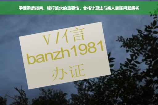 孕期购房指南，银行流水的重要性、合格计算法与亲人转账问题解析