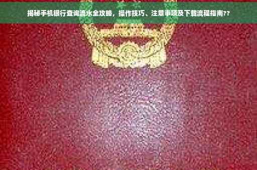 揭秘手机银行查询流水全攻略，操作技巧、注意事项及下载流程指南??
