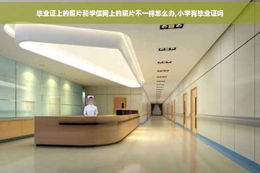 毕业证上的照片和学信网上的照片不一样怎么办,小学有毕业证吗
