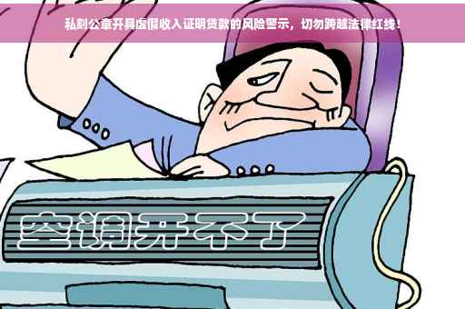 私刻公章开具虚假收入证明贷款的风险警示，切勿跨越法律红线！