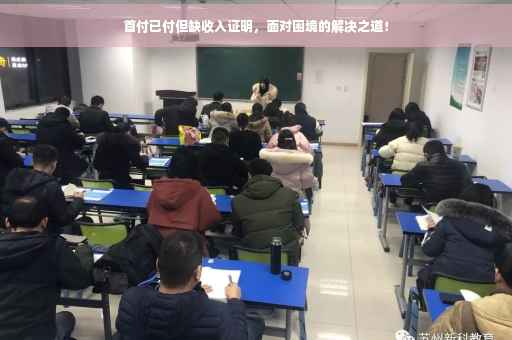 首付已付但缺收入证明，面对困境的解决之道！
