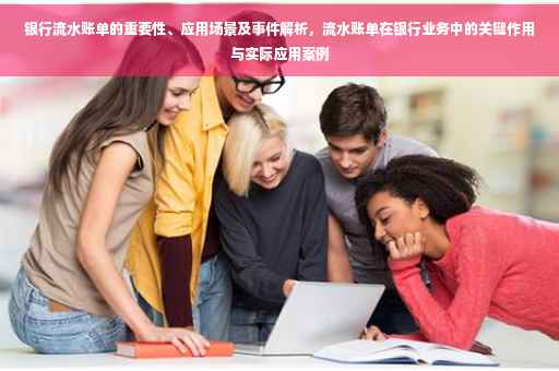 银行流水账单的重要性、应用场景及事件解析，流水账单在银行业务中的关键作用与实际应用案例
