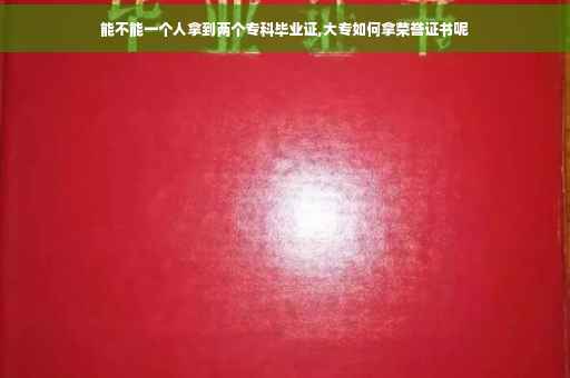 能不能一个人拿到两个专科毕业证,大专如何拿荣誉证书呢