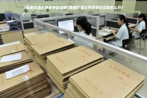 ?西南交通大学开学历证明?西南交通大学开学历证明怎么开?