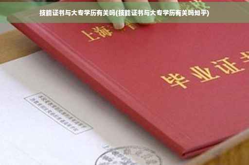 技能证书与大专学历有关吗(技能证书与大专学历有关吗知乎)