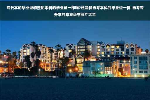 专升本的毕业证和统招本科的毕业证一样吗?还是和自考本科的毕业证一样-自考专升本的毕业证书图片大全