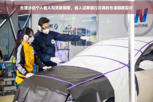 合理评估个人收入与贷款额度，收入证明银行开具的合适额度探讨