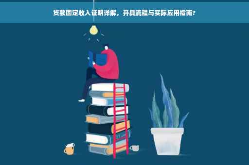 贷款固定收入证明详解，开具流程与实际应用指南?