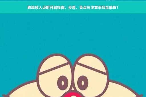 跨境收入证明开具指南，步骤、要点与注意事项全解析?