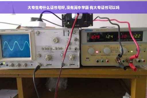 大专生考什么证书号好,没有高中学籍 有大专证书可以吗