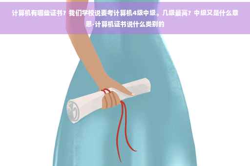 计算机有哪些证书？我们学校说要考计算机4级中级。几级最高？中级又是什么意思-计算机证书说什么类别的
