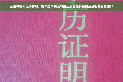 已退休收入证明详解，晚年经济来源与生活质量提升策略及证明开具指南??
