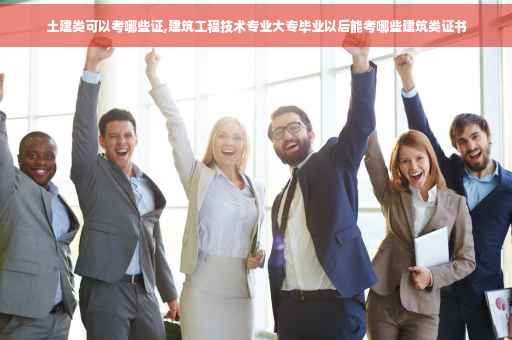 土建类可以考哪些证,建筑工程技术专业大专毕业以后能考哪些建筑类证书