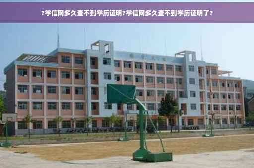 ?学信网多久查不到学历证明?学信网多久查不到学历证明了?