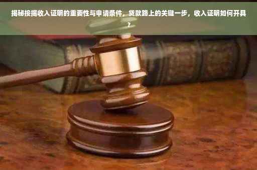 揭秘按揭收入证明的重要性与申请条件，贷款路上的关键一步，收入证明如何开具？