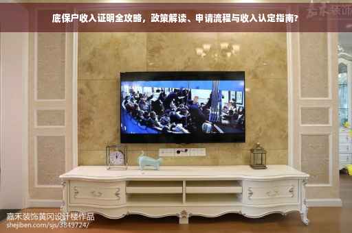 底保户收入证明全攻略，政策解读、申请流程与收入认定指南?
