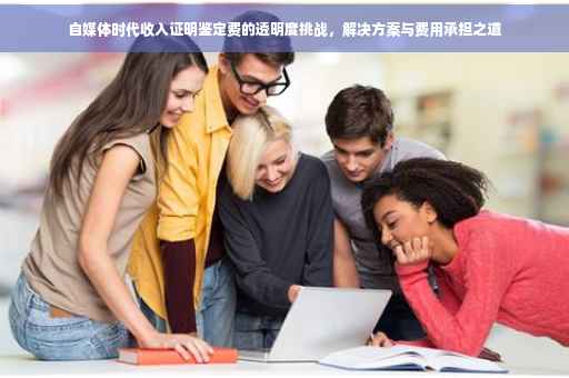 自媒体时代收入证明鉴定费的透明度挑战，解决方案与费用承担之道