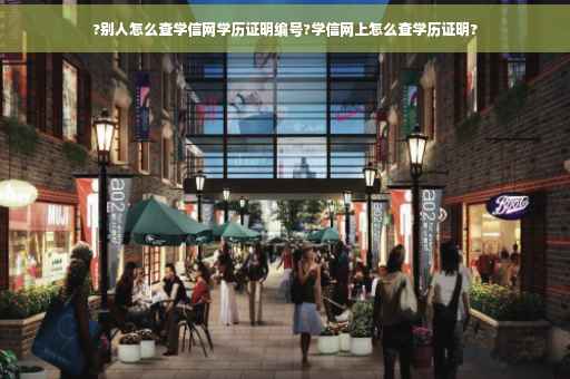 ?别人怎么查学信网学历证明编号?学信网上怎么查学历证明?