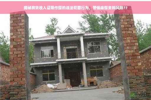 揭秘房贷收入证明作假的违法犯罪行为，警惕虚假资料风险??