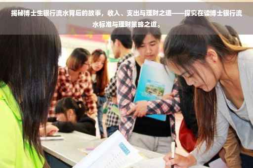 揭秘博士生银行流水背后的故事，收入、支出与理财之道——探究在读博士银行流水标准与理财策略之道。