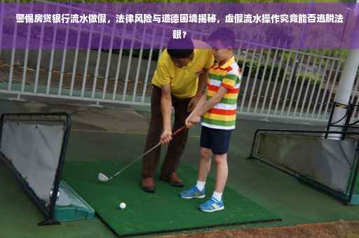 警惕房贷银行流水做假，法律风险与道德困境揭秘，虚假流水操作究竟能否逃脱法眼？