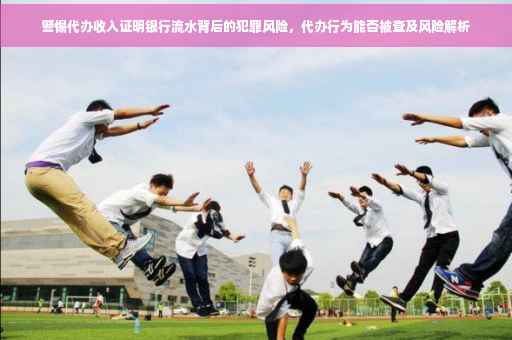 警惕代办收入证明银行流水背后的犯罪风险，代办行为能否被查及风险解析