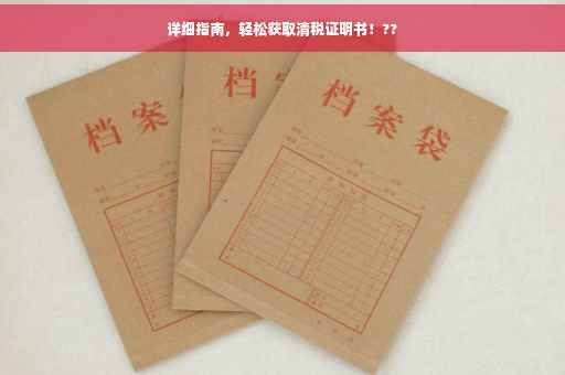 详细指南，轻松获取清税证明书！??