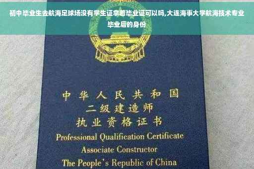 初中毕业生去航海足球场没有学生证拿着毕业证可以吗,大连海事大学航海技术专业毕业后的身份