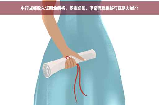 中行成都收入证明全解析，多重影响、申请流程揭秘与证明力量??