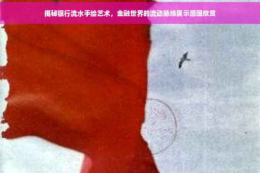 揭秘银行流水手绘艺术，金融世界的流动脉络展示原图欣赏