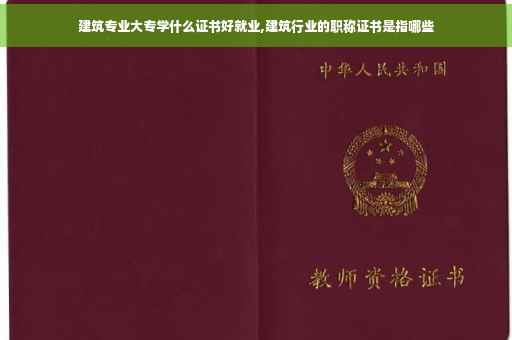 建筑专业大专学什么证书好就业,建筑行业的职称证书是指哪些