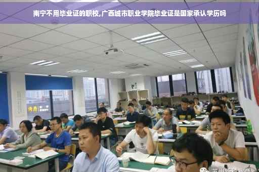 南宁不用毕业证的职校,广西城市职业学院毕业证是国家承认学历吗