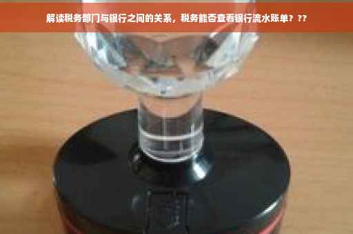 解读税务部门与银行之间的关系，税务能否查看银行流水账单？??