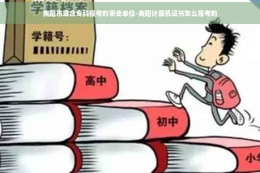 南阳市适合专科报考的事业单位-南阳计算机证书怎么报考的