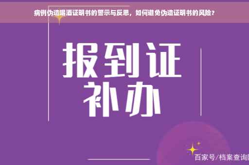 病例伪造喝酒证明书的警示与反思，如何避免伪造证明书的风险？