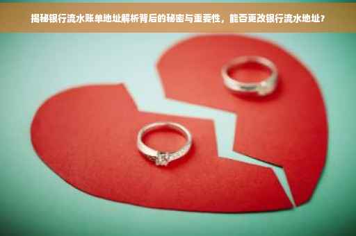 揭秘银行流水账单地址解析背后的秘密与重要性，能否更改银行流水地址？