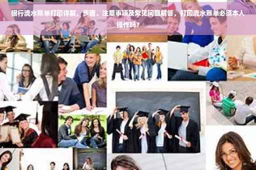 银行流水账单打印详解，步骤、注意事项及常见问题解答，打印流水账单必须本人操作吗？