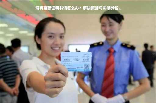 没有离职证明书该怎么办？解决策略与影响分析。